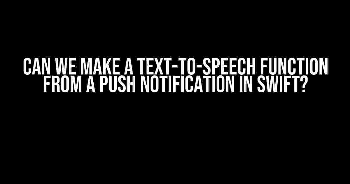 Can we make a text-to-speech function from a push notification in Swift?