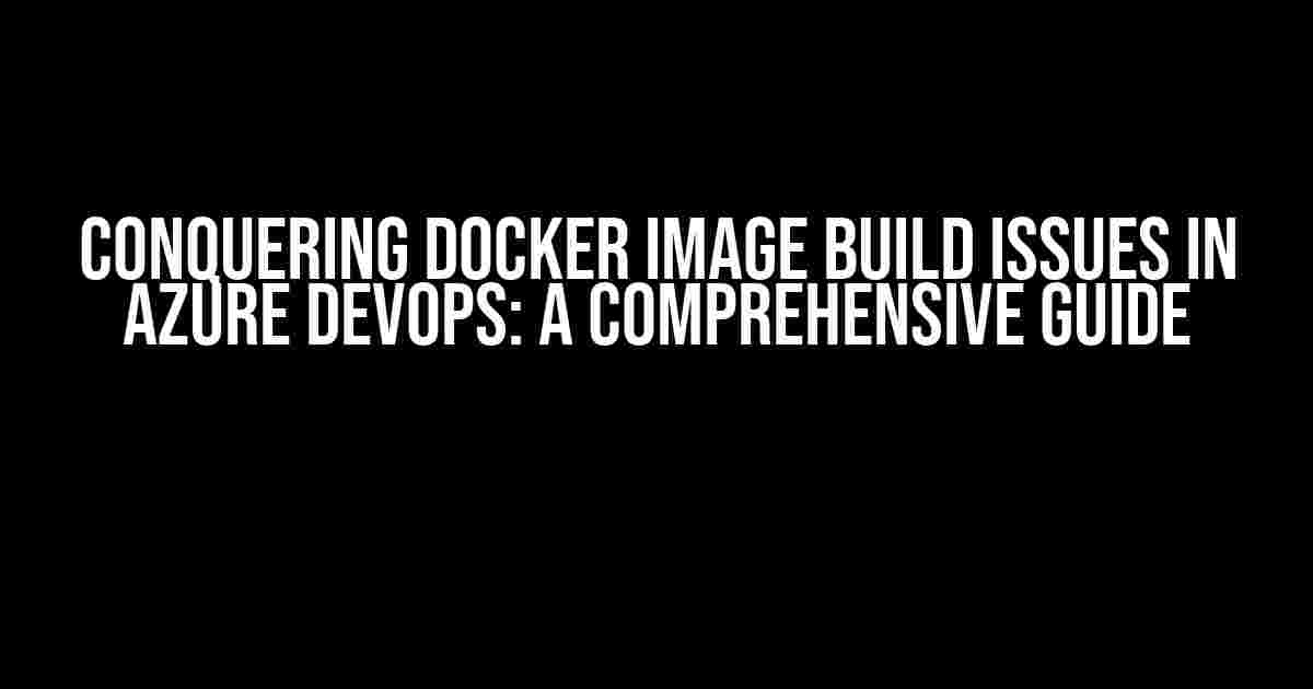 Conquering Docker Image Build Issues in Azure DevOps: A Comprehensive Guide