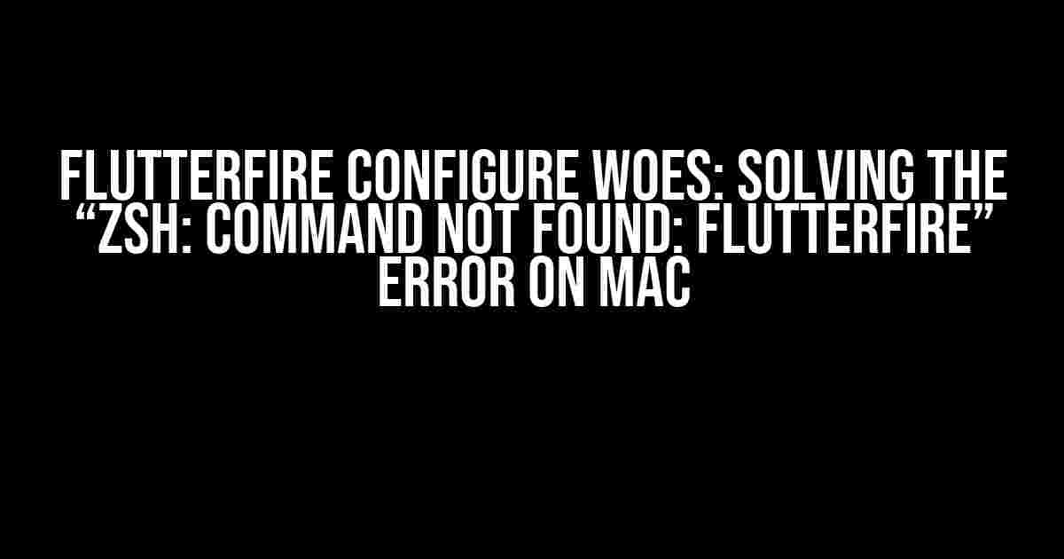 FlutterFire Configure Woes: Solving the “zsh: command not found: flutterfire” Error on Mac