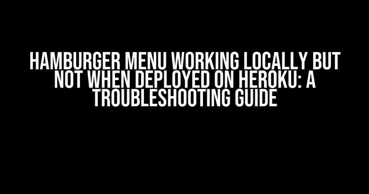 Hamburger Menu Working Locally but Not When Deployed on Heroku: A Troubleshooting Guide