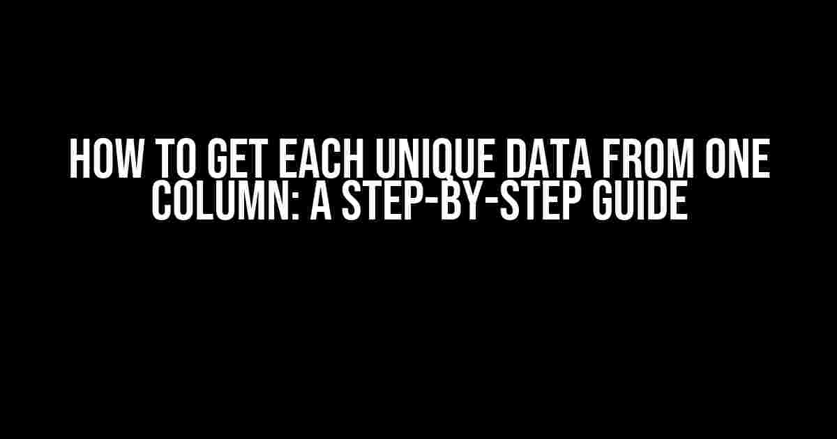 How to Get Each Unique Data from One Column: A Step-by-Step Guide