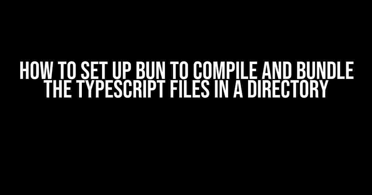 How to Set Up Bun to Compile and Bundle the TypeScript Files in a Directory