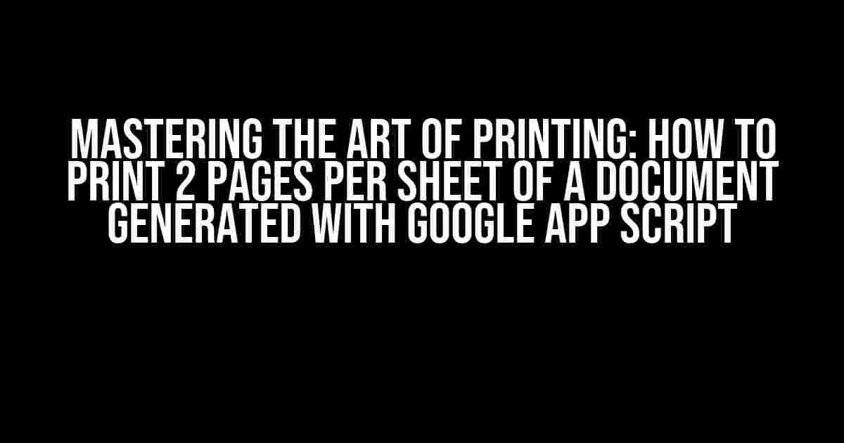 Mastering the Art of Printing: How to Print 2 Pages per Sheet of a Document Generated with Google App Script