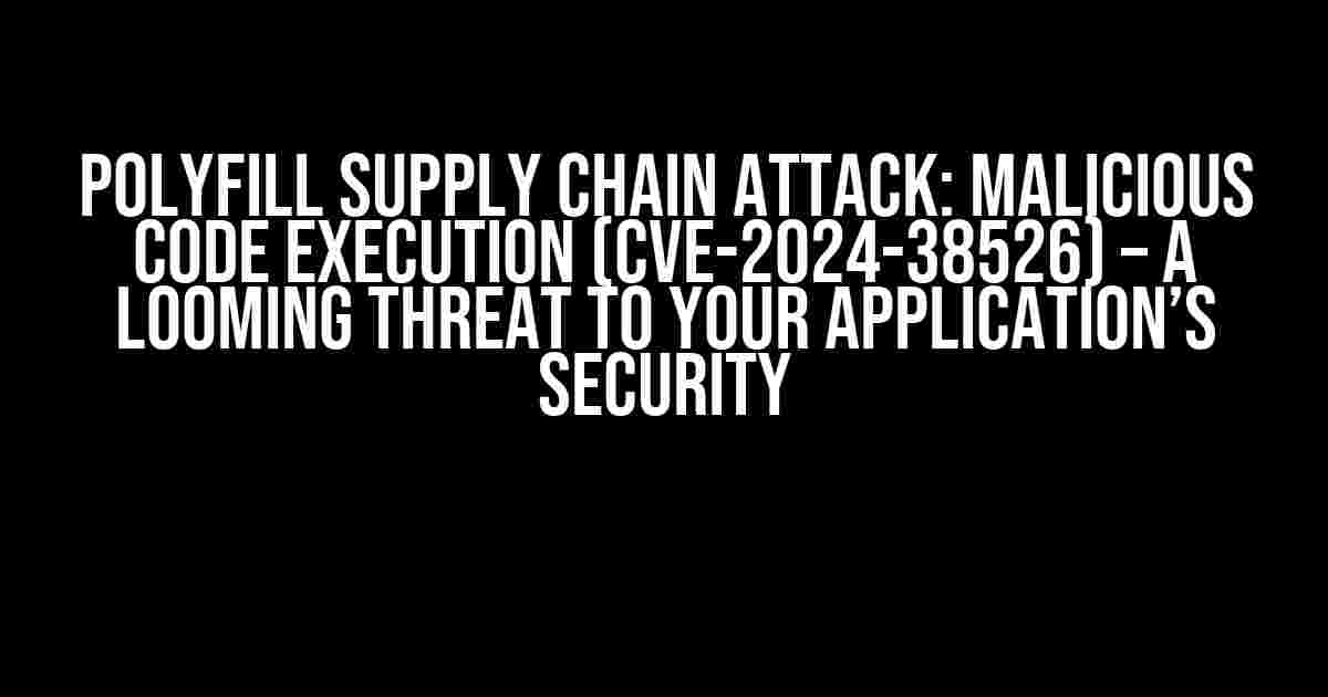 Polyfill Supply Chain Attack: Malicious Code Execution (CVE-2024-38526) – A Looming Threat to Your Application’s Security