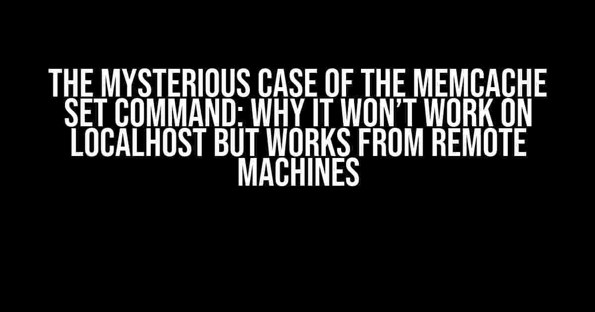 The Mysterious Case of the Memcache SET Command: Why it Won’t Work on Localhost but Works from Remote Machines