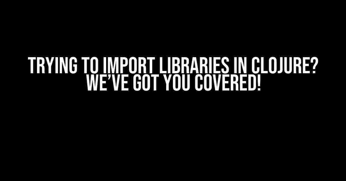 Trying to Import Libraries in Clojure? We’ve Got You Covered!