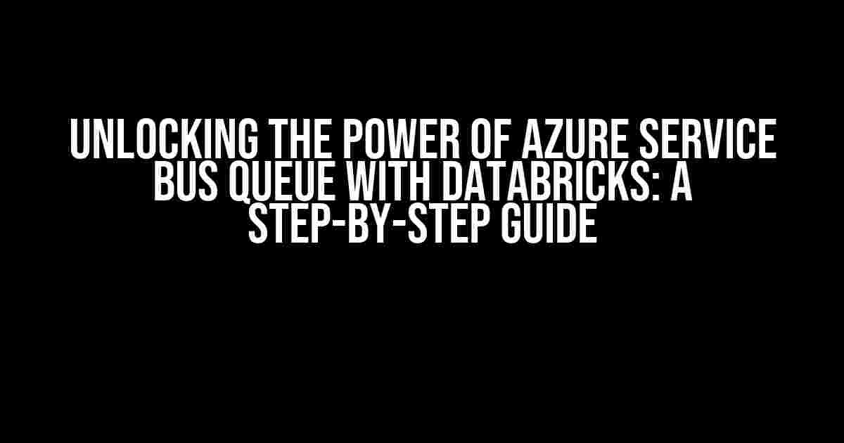 Unlocking the Power of Azure Service Bus Queue with Databricks: A Step-by-Step Guide