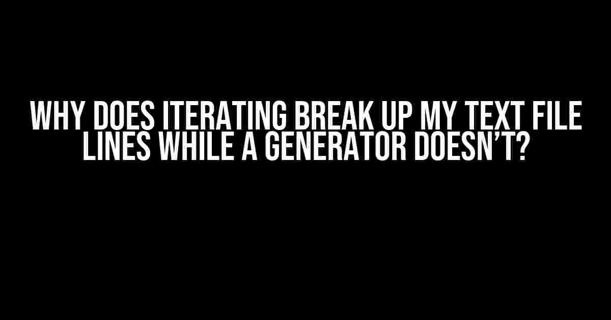 Why Does Iterating Break Up My Text File Lines While a Generator Doesn’t?